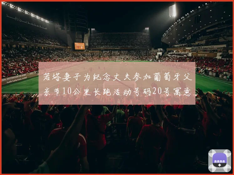 若塔妻子为纪念丈夫参加葡萄牙父亲节10公里长跑活动号码20号寓意深远