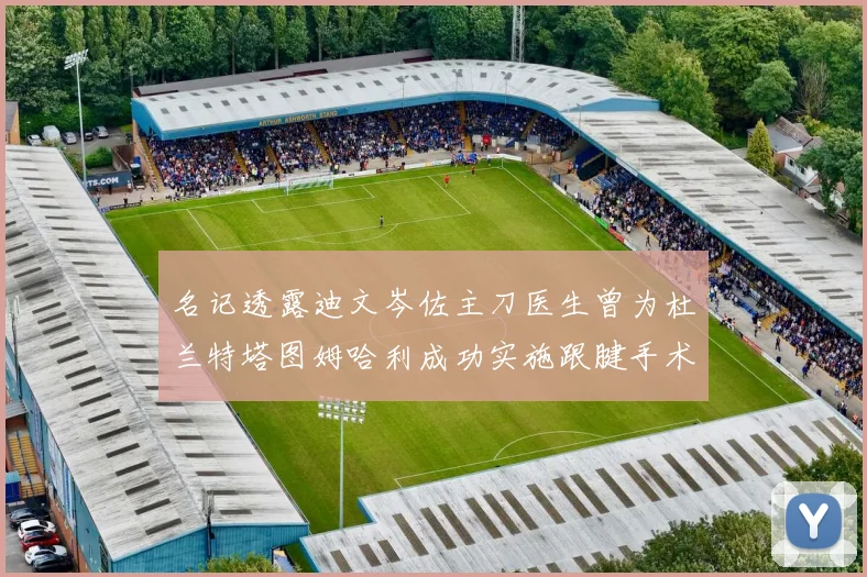 名记透露迪文岑佐主刀医生曾为杜兰特塔图姆哈利成功实施跟腱手术