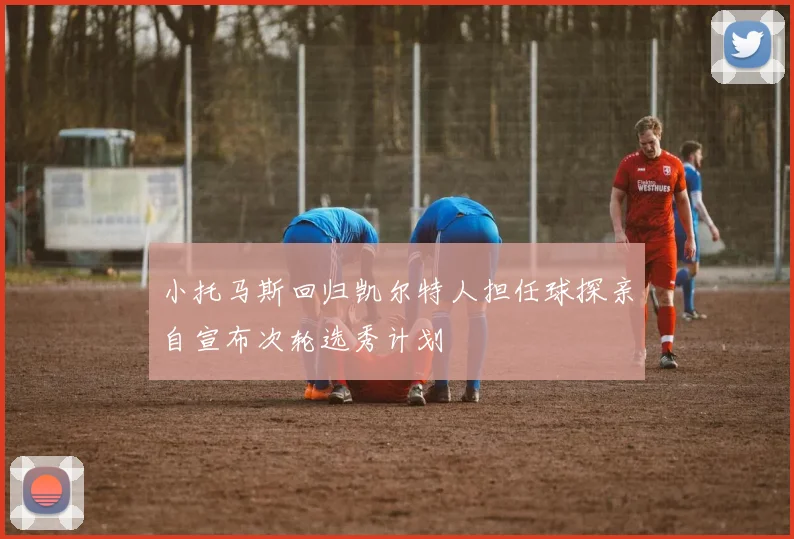 小托马斯回归凯尔特人担任球探亲自宣布次轮选秀计划