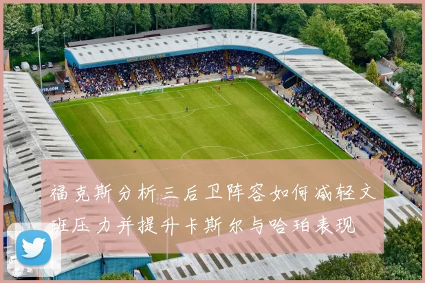 福克斯分析三后卫阵容如何减轻文班压力并提升卡斯尔与哈珀表现