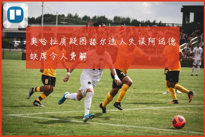 奥哈拉质疑图赫尔选人失误阿诺德缺席令人费解
