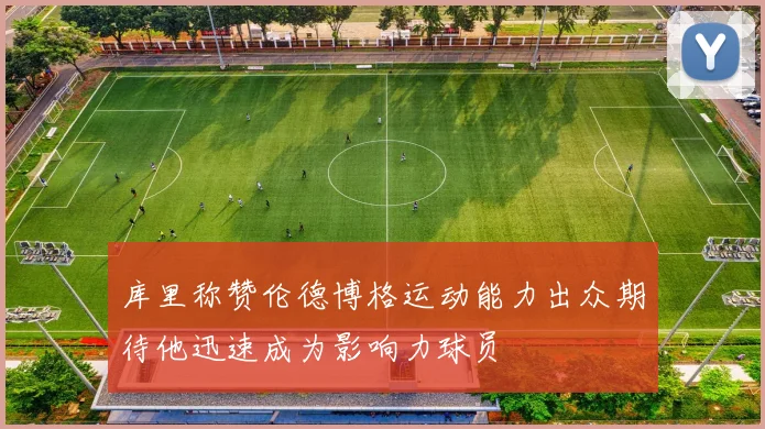库里称赞伦德博格运动能力出众期待他迅速成为影响力球员