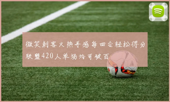 微笑刺客火热手感每回合轻松得分联盟420人单场均可破百