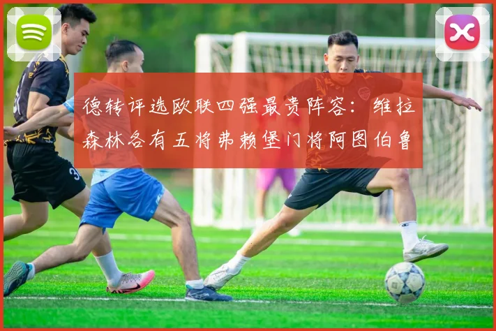 德转评选欧联四强最贵阵容：维拉森林各有五将弗赖堡门将阿图伯鲁入选