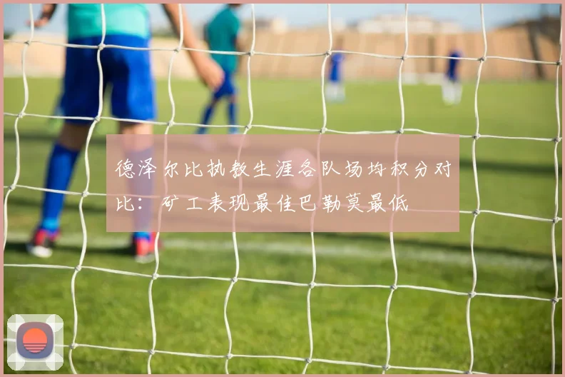 德泽尔比执教生涯各队场均积分对比：矿工表现最佳巴勒莫最低